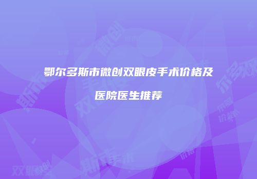 鄂尔多斯市微创双眼皮手术价格及医院医生推荐