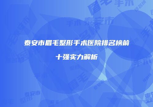 泰安市眉毛整形手术医院排名榜前十强实力解析