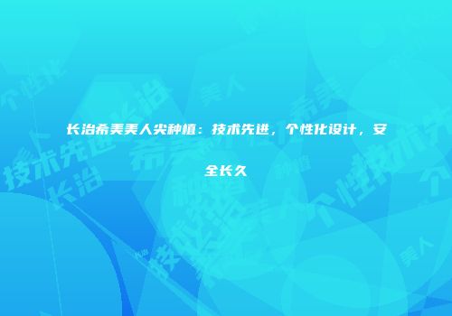 长治希美美人尖种植：技术先进，个性化设计，安全长久