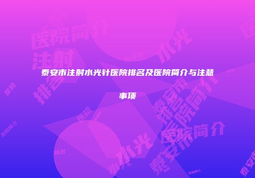 泰安市注射水光针医院排名及医院简介与注意事项