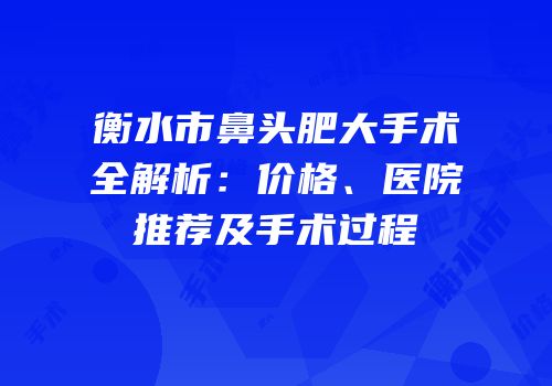衡水市鼻头肥大手术全解析：价格、医院推荐及手术过程