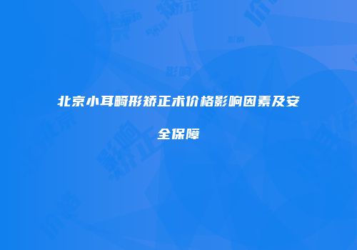 北京小耳畸形矫正术价格影响因素及安全保障