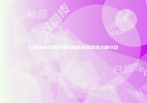 日照市割双眼皮埋线割医院排名及详细介绍