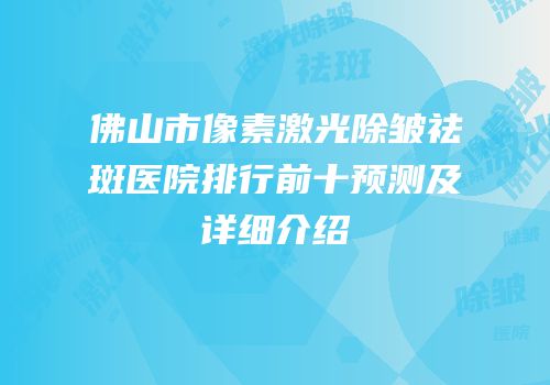 佛山市像素激光除皱祛斑医院排行前十预测及详细介绍