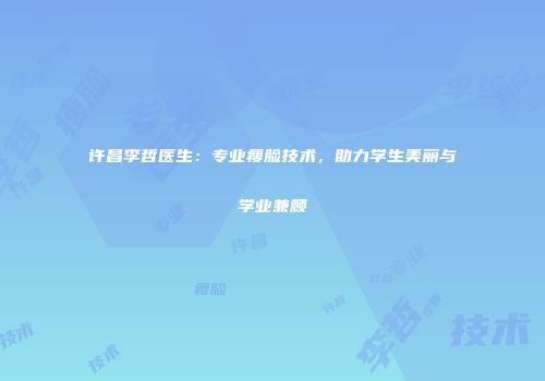 许昌李哲医生：专业瘦脸技术，助力学生美丽与学业兼顾