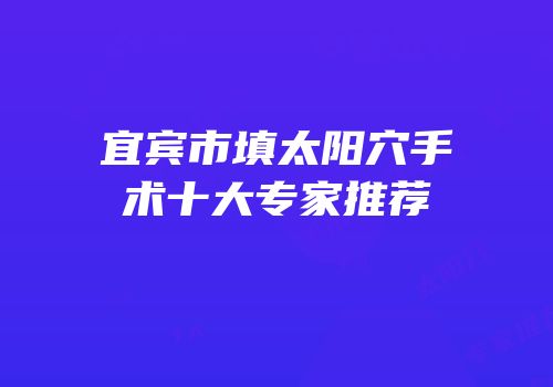 宜宾市填太阳穴手术十大专家推荐
