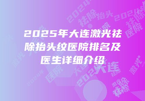 2025年大连激光祛除抬头纹医院排名及医生详细介绍