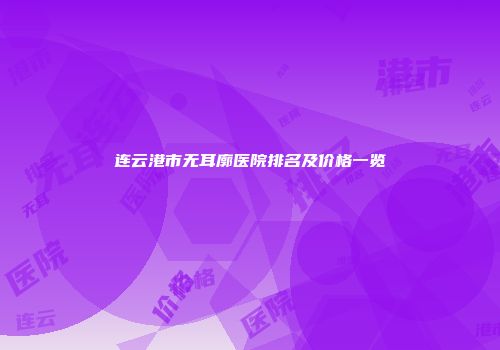 连云港市无耳廓医院排名及价格一览