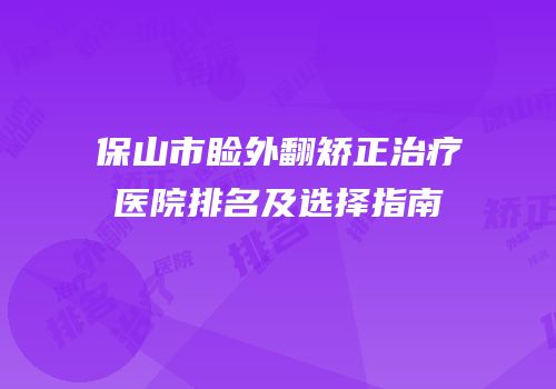 保山市睑外翻矫正治疗医院排名及选择指南