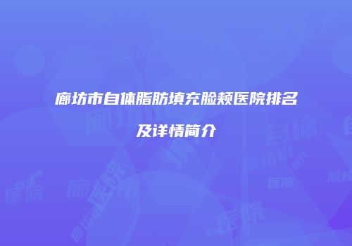 廊坊市自体脂肪填充脸颊医院排名及详情简介