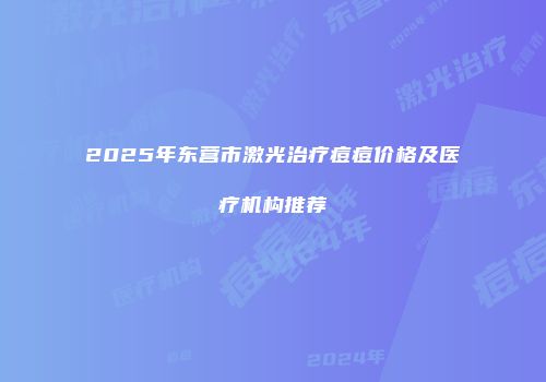 2025年东营市激光治疗痘痘价格及医疗机构推荐