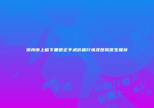 滨州市上睑下垂矫正手术价格行情及医院医生推荐