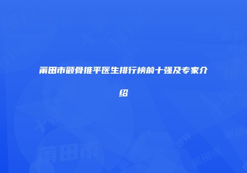 莆田市颧骨推平医生排行榜前十强及专家介绍