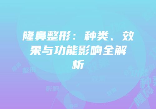 隆鼻整形：种类、效果与功能影响全解析