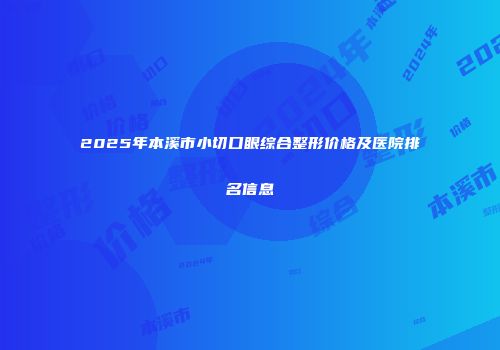 2025年本溪市小切口眼综合整形价格及医院排名信息
