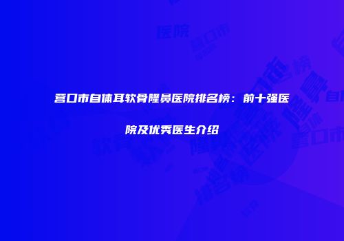 营口市自体耳软骨隆鼻医院排名榜：前十强医院及优秀医生介绍