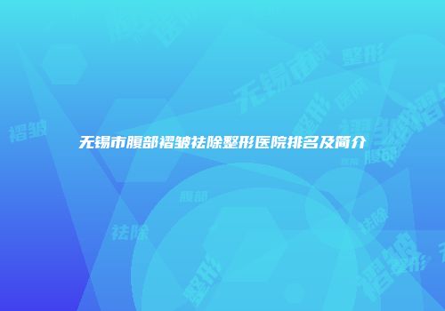 无锡市腹部褶皱祛除整形医院排名及简介