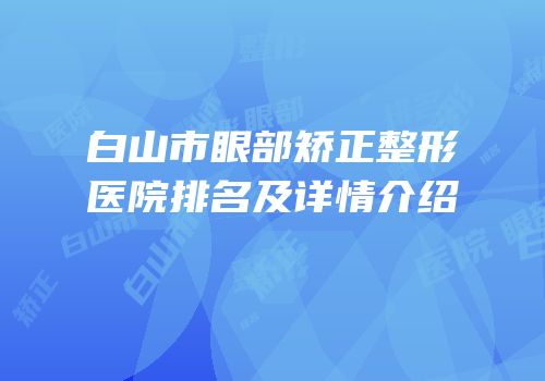 白山市眼部矫正整形医院排名及详情介绍