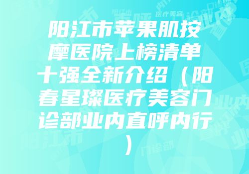 阳江市苹果肌按摩医院上榜清单十强全新介绍（阳春星璨医疗美容门诊部业内直呼内行）