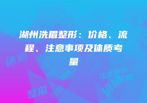 湖州洗眉整形：价格、流程、注意事项及体质考量