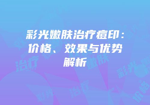 彩光嫩肤治疗痘印：价格、效果与优势解析