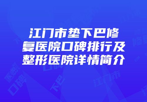 江门市垫下巴修复医院口碑排行及整形医院详情简介