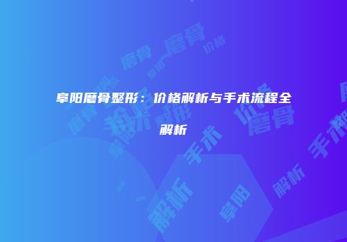 阜阳磨骨整形：价格解析与手术流程全解析