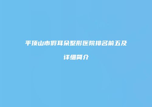 平顶山市假耳朵整形医院排名前五及详细简介