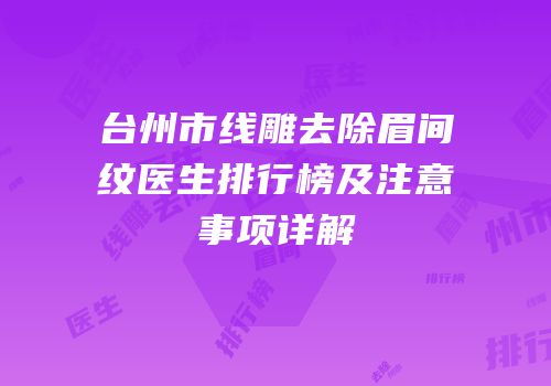 台州市线雕去除眉间纹医生排行榜及注意事项详解