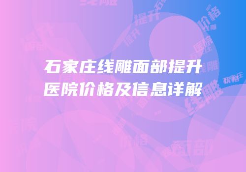 石家庄线雕面部提升医院价格及信息详解