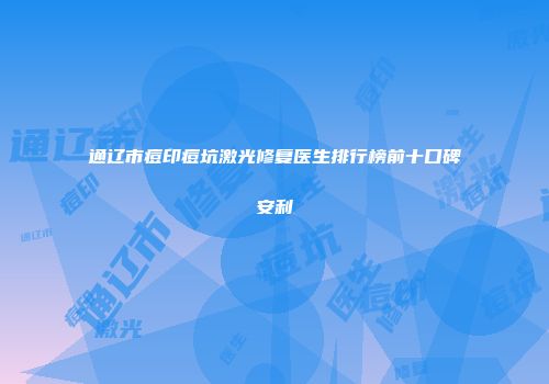 通辽市痘印痘坑激光修复医生排行榜前十口碑安利