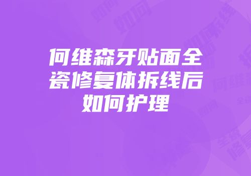 何维森牙贴面全瓷修复体拆线后如何护理