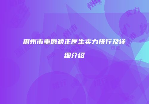 惠州市重唇矫正医生实力排行及详细介绍