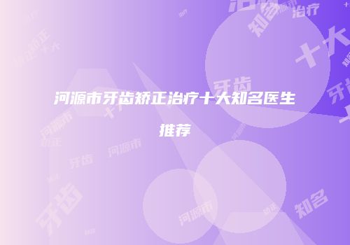 河源市牙齿矫正治疗十大知名医生推荐