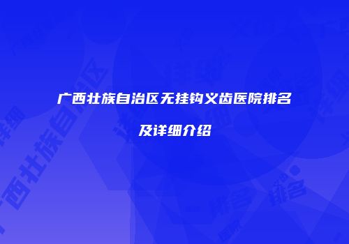 广西壮族自治区无挂钩义齿医院排名及详细介绍