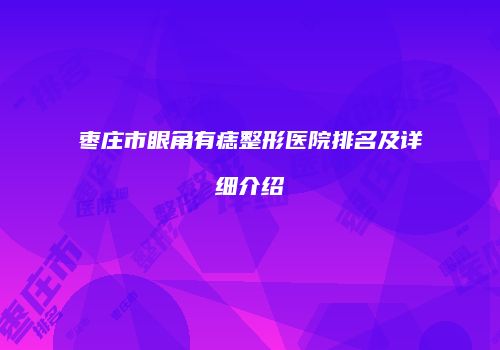 枣庄市眼角有痣整形医院排名及详细介绍