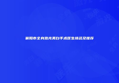 襄阳市全身激光美白手术医生排名及推荐
