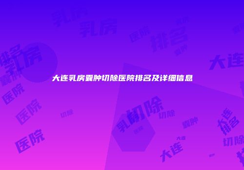 大连乳房囊肿切除医院排名及详细信息