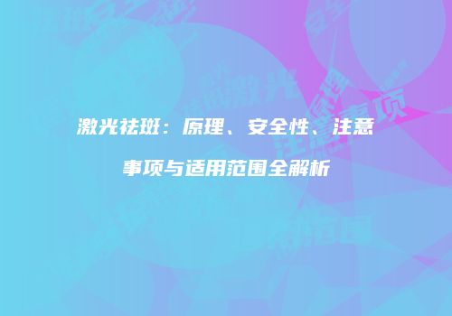 激光祛斑：原理、安全性、注意事项与适用范围全解析