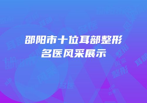 邵阳市十位耳部整形名医风采展示