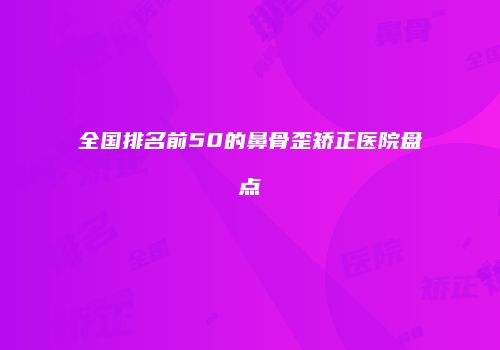 全国排名前50的鼻骨歪矫正医院盘点