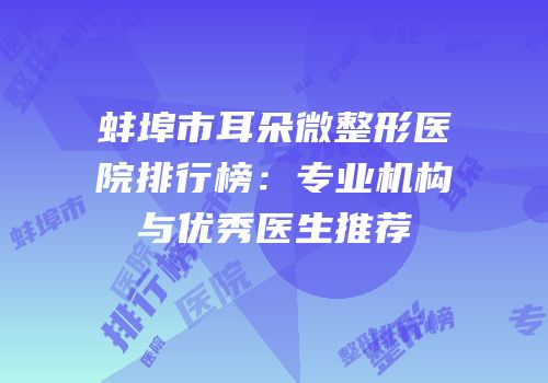 蚌埠市耳朵微整形医院排行榜：专业机构与优秀医生推荐