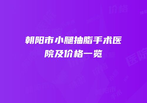 朝阳市小腿抽脂手术医院及价格一览
