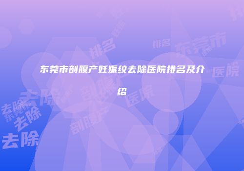 东莞市剖腹产妊娠纹去除医院排名及介绍