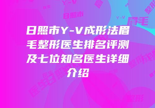 日照市Y-V成形法眉毛整形医生排名评测及七位知名医生详细介绍