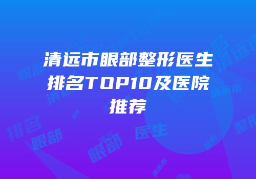 清远市眼部整形医生排名TOP10及医院推荐