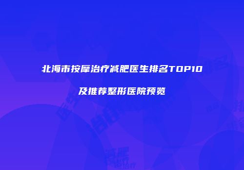 北海市按摩治疗减肥医生排名TOP10及推荐整形医院预览