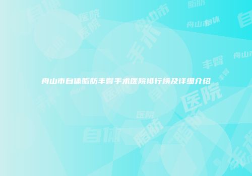 舟山市自体脂肪丰臀手术医院排行榜及详细介绍