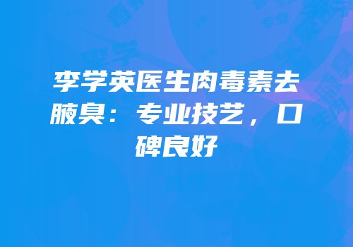 李学英医生肉毒素去腋臭：专业技艺，口碑良好