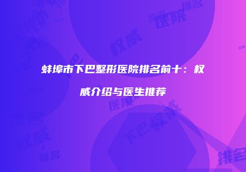蚌埠市下巴整形医院排名前十：权威介绍与医生推荐